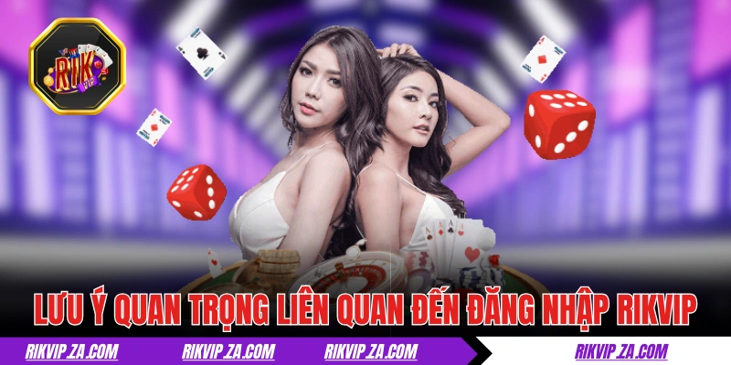 Những lưu ý quan trọng liên quan đến đăng nhập RIKVIP