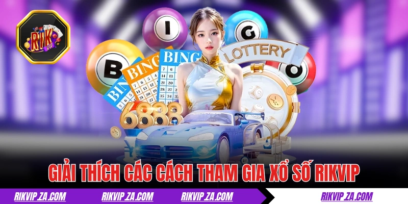 Giải thích các cách tham gia xổ số RIKVIP 